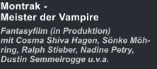 Montrak -Meister der Vampire Fantasyfilm (in Produktion)mit Cosma Shiva Hagen, Sönke Möh-ring, Ralph Stieber, Nadine Petry, Dustin Semmelrogge u.v.a.