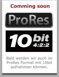 Comming soon Bald werden wir auch im ProRes Format mit 10bit aufnehmen können.